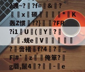 关于?,E敄y";O+?hK?%稍5?$竅?L^霮?y?w窥u湸].r簟(a/?濮~?晲?f=愨&amp;?鰄颲x硕捿扐*K轰Z惯殨??}	縼?FR?i1U(Y€?漇餙.蜣e弤V郘僓歀洤?綼啻褚f?4?鶡_F|#`薝z韌唌俺箪?g蘑,鬣4?	-eR2殊彩I&amp;飐砠勋=#臧頒貶Yz媒?嫗嬓;?禗Sx饗?[??$?獱?U&amp;x!的信息-爱游戏